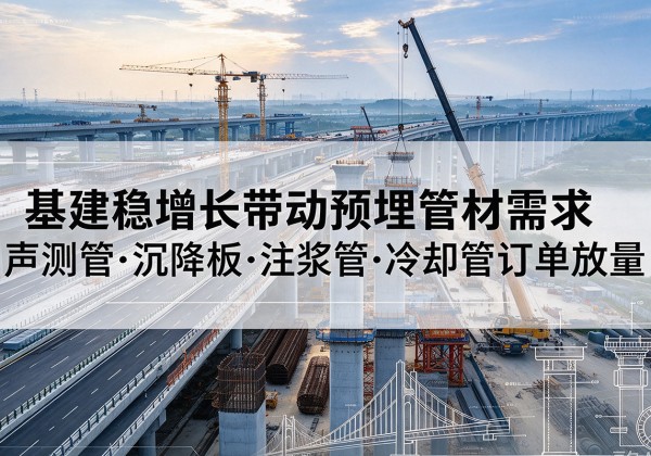 磐石基建稳增长带动预埋监测管材需求，声测管、沉降板、注浆管订单持续放量
